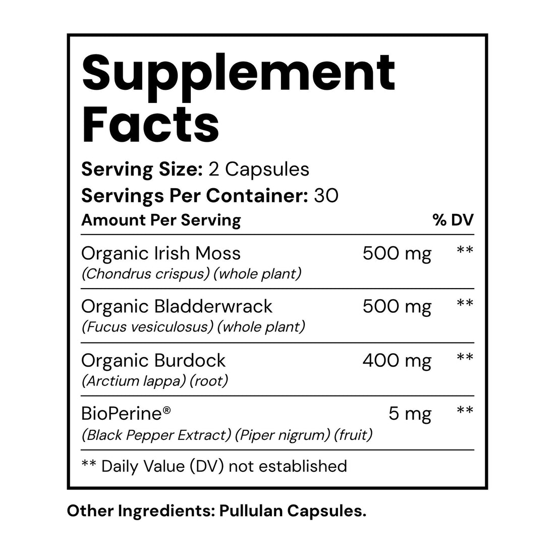 Supplement Facts: Organic Irish Moss 500 mg, Organic Bladderwrack 500 mg, Organic Burdock 400 mg, BioPerine 5 mg per 2-capsule serving