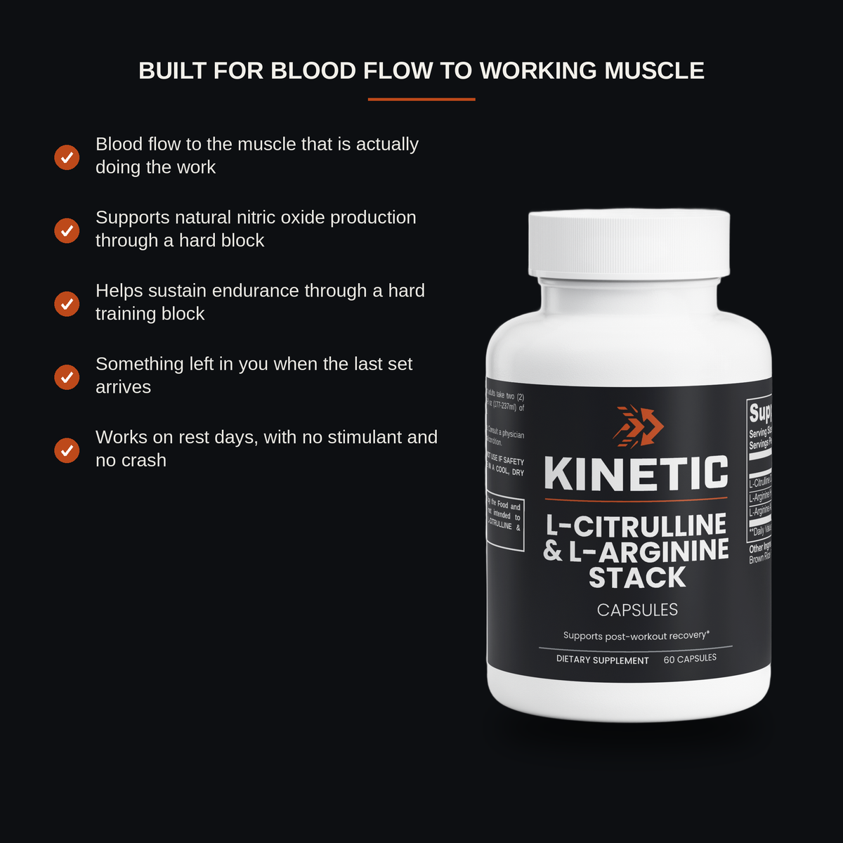 Five benefits of KINETIC L-Citrulline & L-Arginine Stack: blood flow to the muscle actually doing the work, supports natural nitric oxide production through a hard block, helps sustain endurance, something left in you when the last set arrives, works on rest days with no stimulant and no crash - benefits panel v2