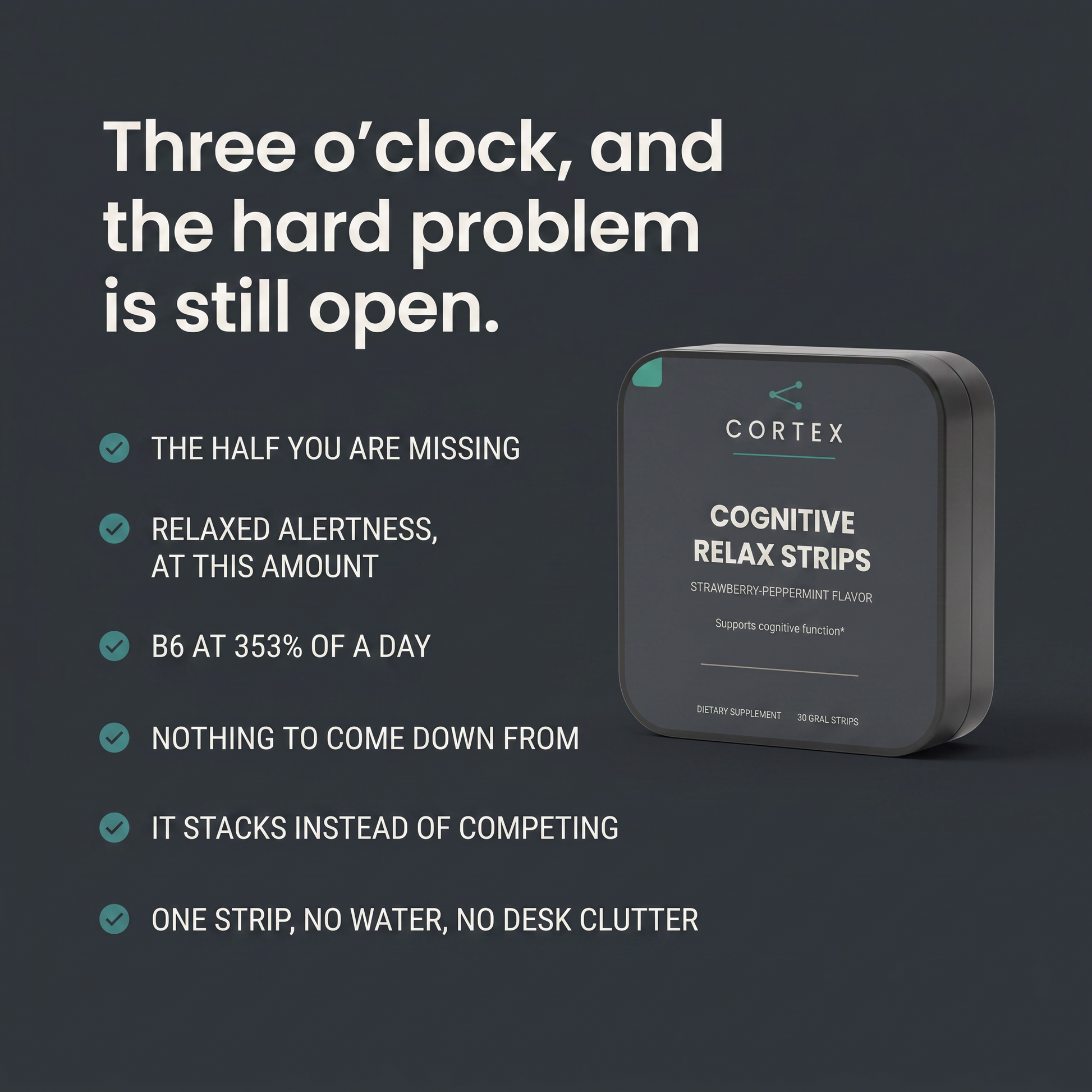 CORTEX Cognitive Relax Strips six benefits panel: the half you are missing, relaxed alertness at this amount, B6 at 353% of a day, nothing to come down from, it stacks instead of competing, one strip no water no desk clutter - v1