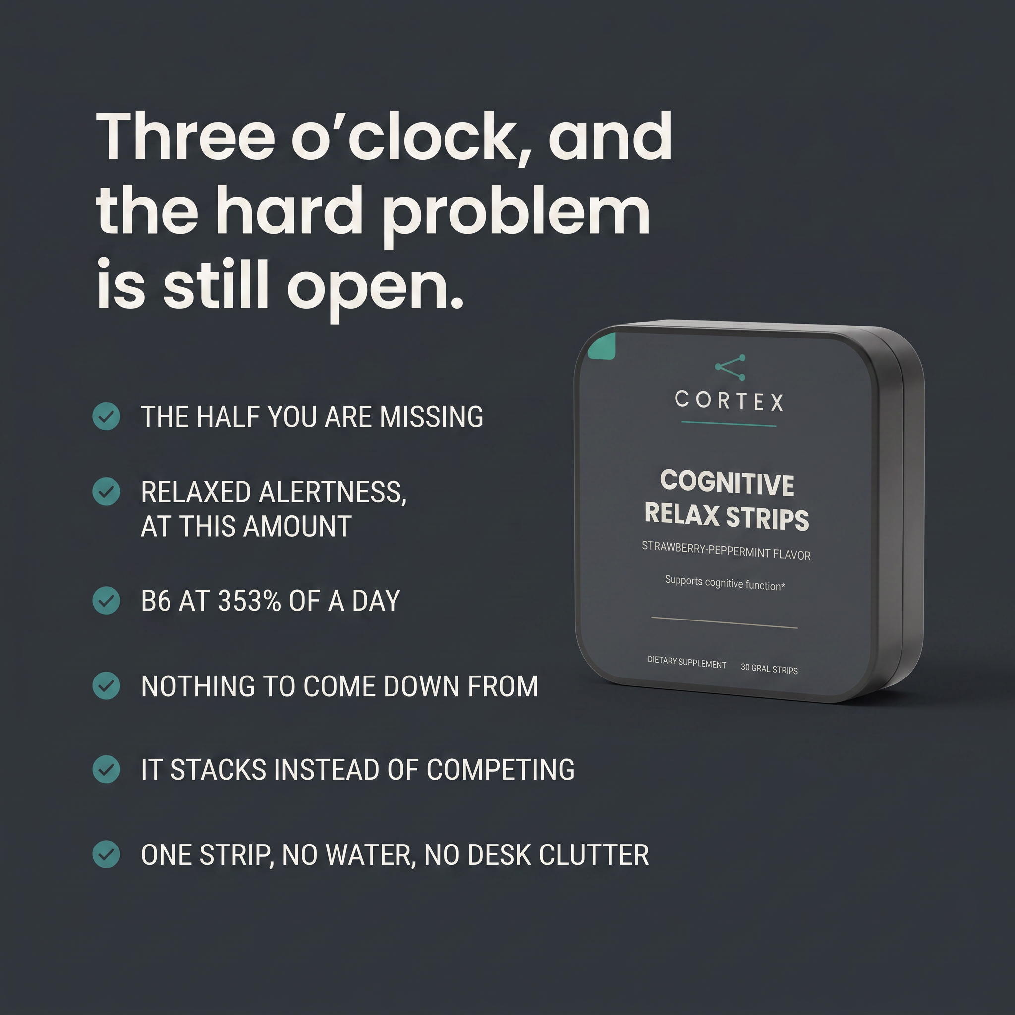 CORTEX Cognitive Relax Strips six benefits panel: the half you are missing, relaxed alertness at this amount, B6 at 353% of a day, nothing to come down from, it stacks instead of competing, one strip no water no desk clutter - v1