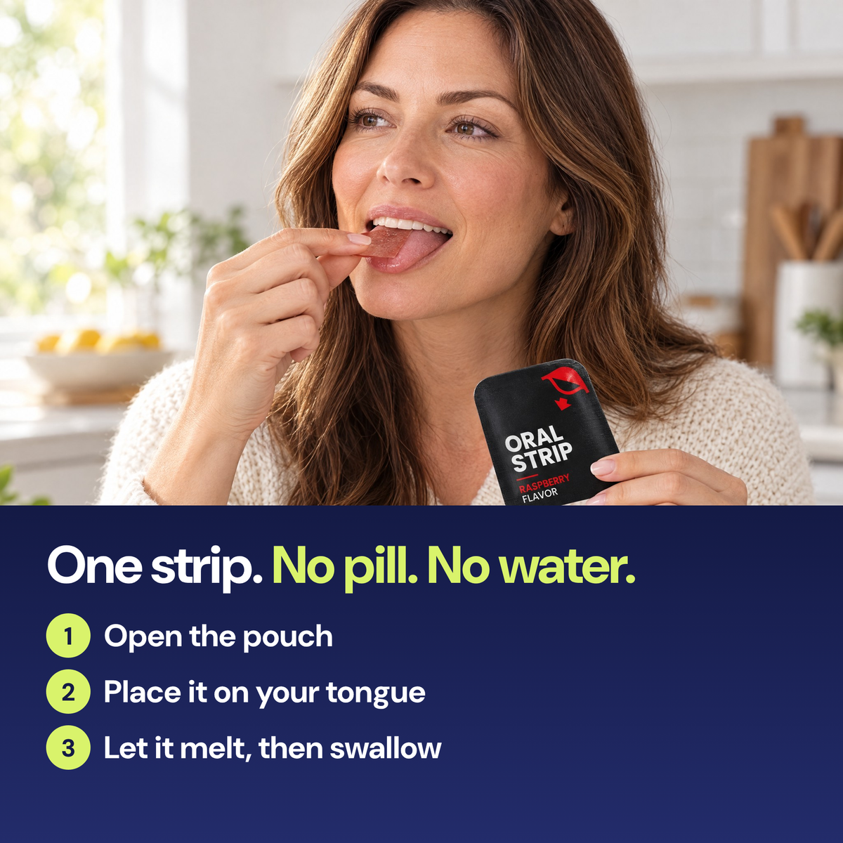 One strip. No pill. No water. Open the pouch, place it on your tongue, let it melt, then swallow