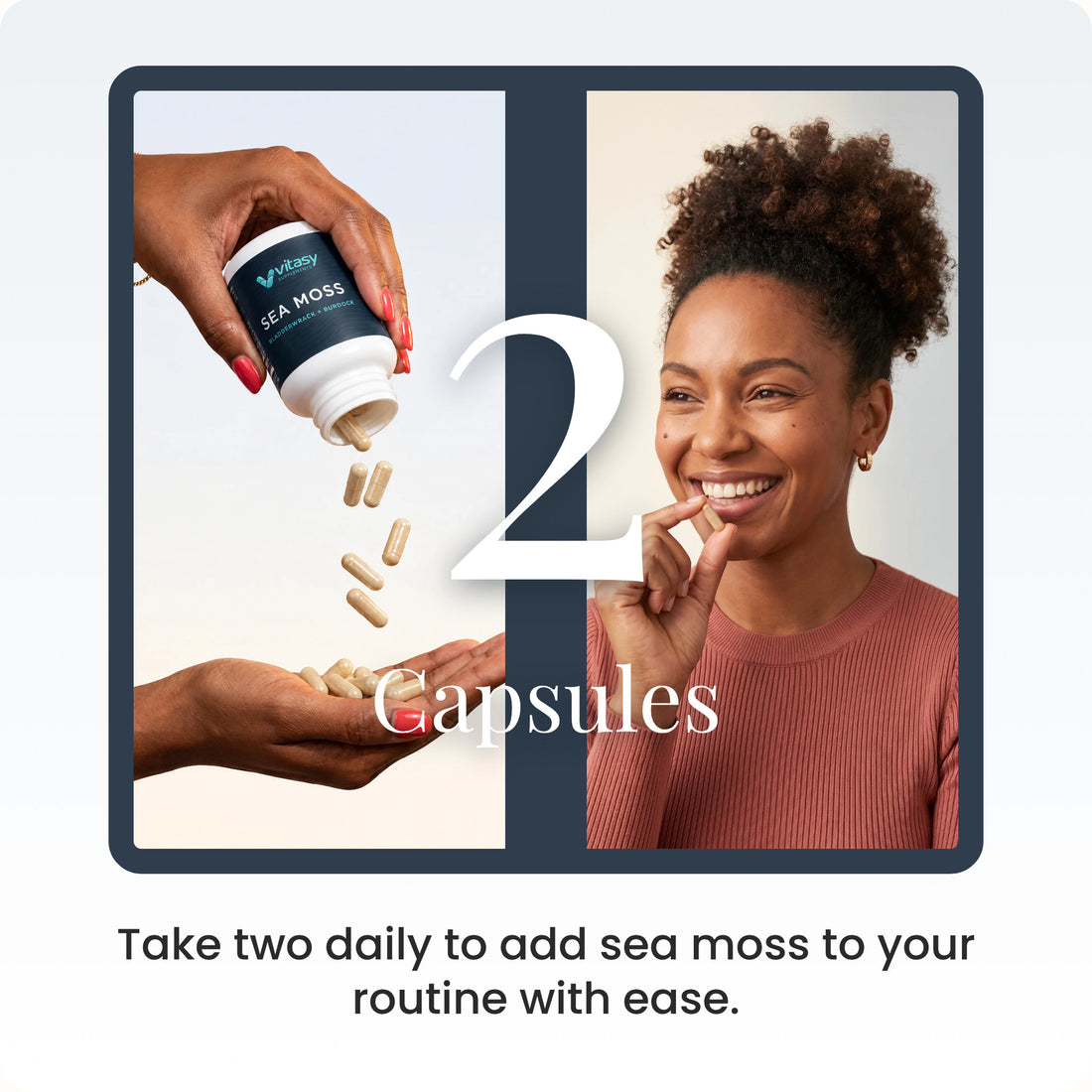 2 Capsules: take two daily to add sea moss to your routine with ease. Capsules poured into a hand and a smiling woman holding a capsule